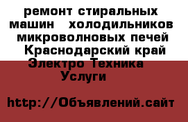ремонт стиральных машин , холодильников , микроволновых печей  - Краснодарский край Электро-Техника » Услуги   